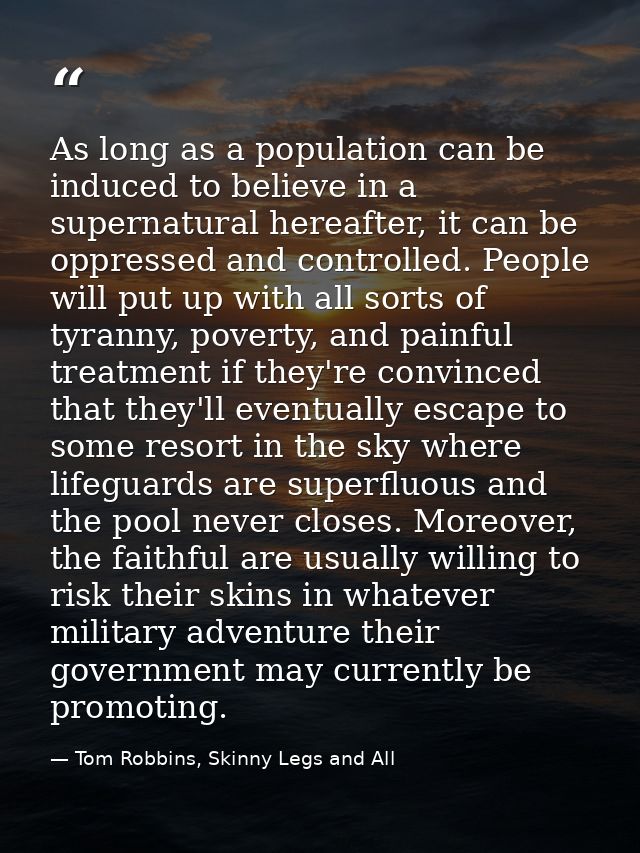 As long as a population can be induced to believe in a supernatural hereafter, it can be oppressed and controlled. Peopl — Tom Robbins, Skinny Legs and All