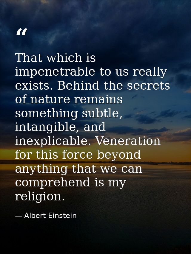 That which is impenetrable to us really exists. Behind the secrets of nature remains something subtle, intangible, and i — Albert Einstein