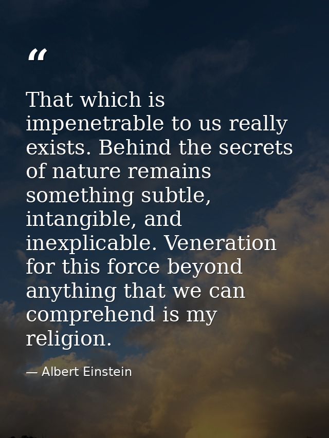 That which is impenetrable to us really exists. Behind the secrets of nature remains something subtle, intangible, and i — Albert Einstein