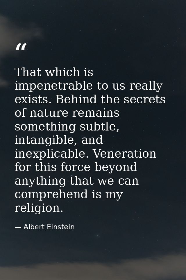 That which is impenetrable to us really exists. Behind the secrets of nature remains something subtle, intangible, and i — Albert Einstein