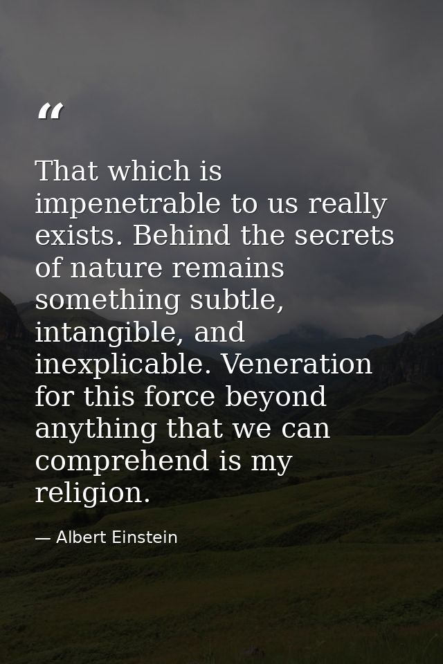 That which is impenetrable to us really exists. Behind the secrets of nature remains something subtle, intangible, and i — Albert Einstein