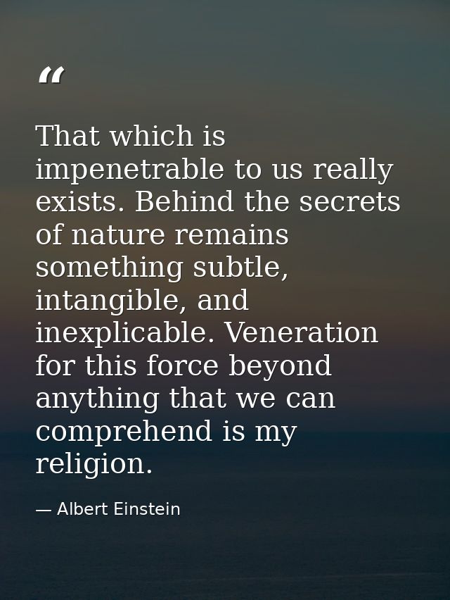 That which is impenetrable to us really exists. Behind the secrets of nature remains something subtle, intangible, and i — Albert Einstein