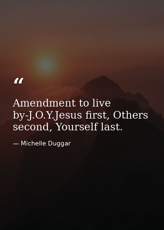 Amendment to live by-J.O.Y.Jesus first, Others second, Yourself last. — Michelle Duggar