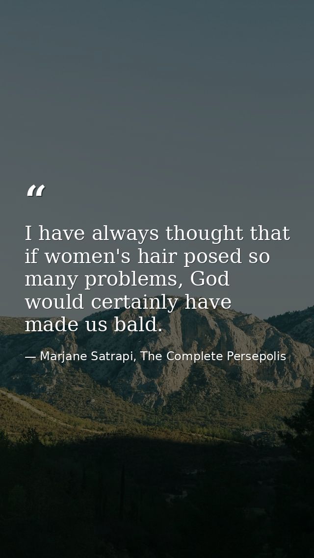 I have always thought that if women's hair posed so many problems, God would certainly have made us bald. — Marjane Satrapi, The Complete Persepolis