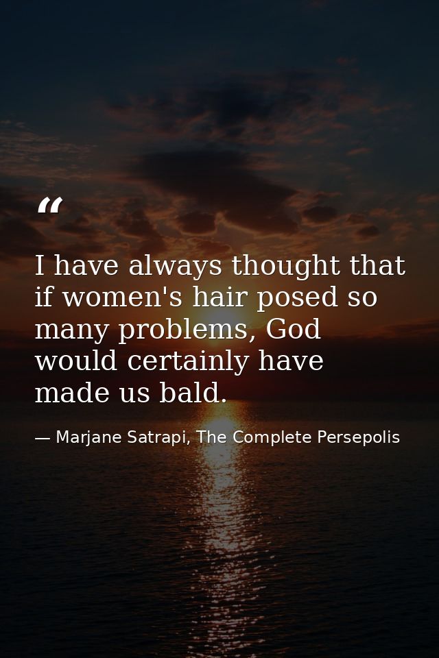 I have always thought that if women's hair posed so many problems, God would certainly have made us bald. — Marjane Satrapi, The Complete Persepolis