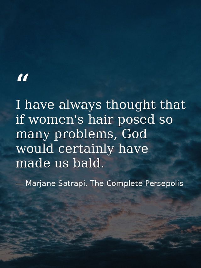 I have always thought that if women's hair posed so many problems, God would certainly have made us bald. — Marjane Satrapi, The Complete Persepolis