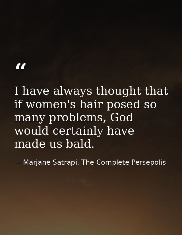 I have always thought that if women's hair posed so many problems, God would certainly have made us bald. — Marjane Satrapi, The Complete Persepolis