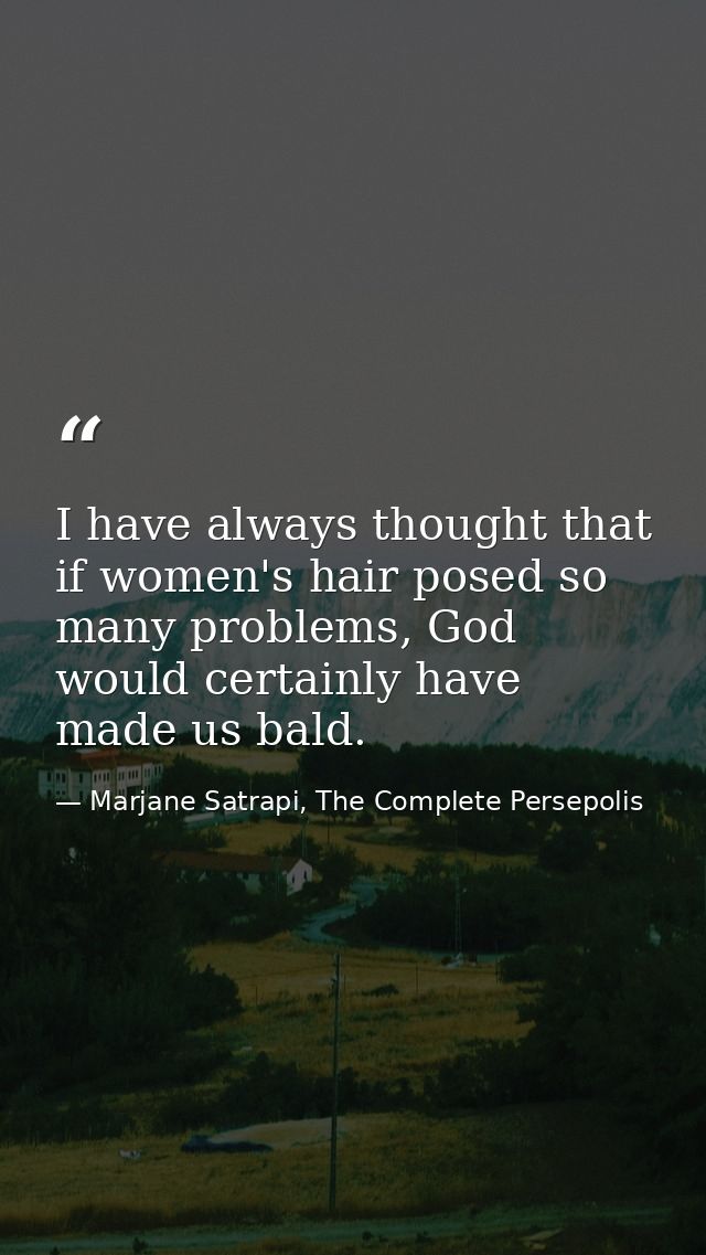 I have always thought that if women's hair posed so many problems, God would certainly have made us bald. — Marjane Satrapi, The Complete Persepolis