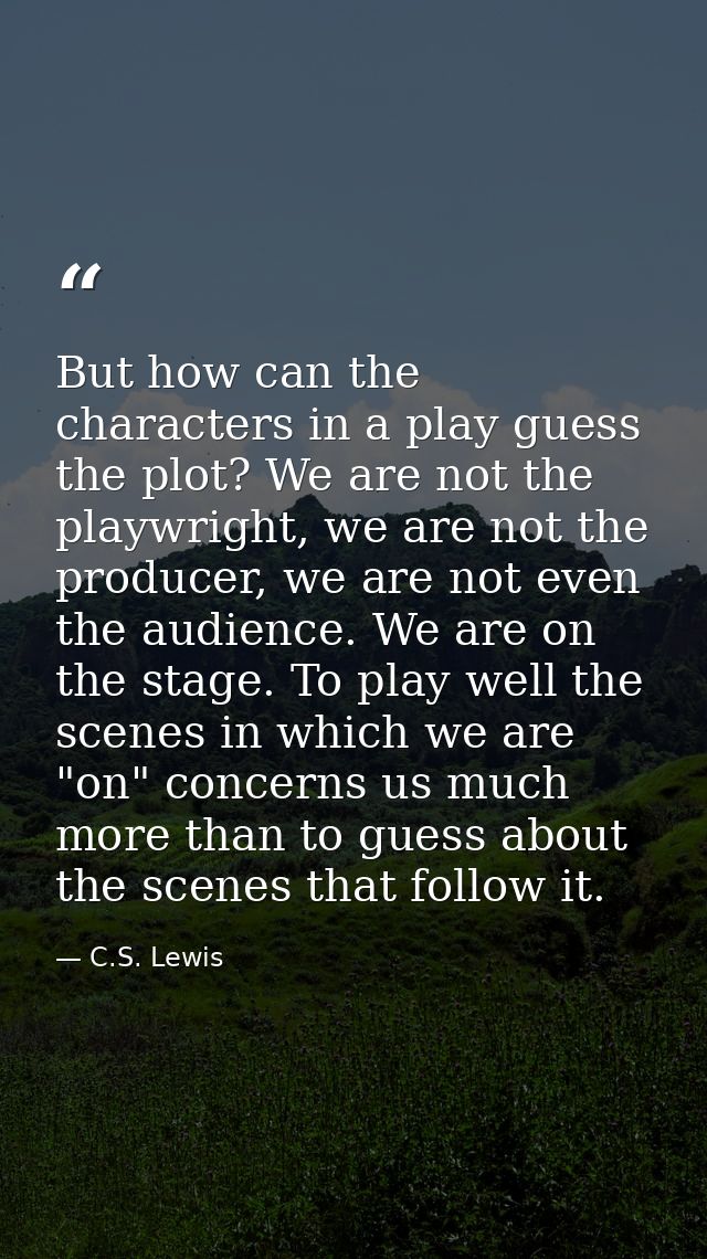 But how can the characters in a play guess the plot? We are not the playwright, we are not the producer, we are not even — C.S. Lewis