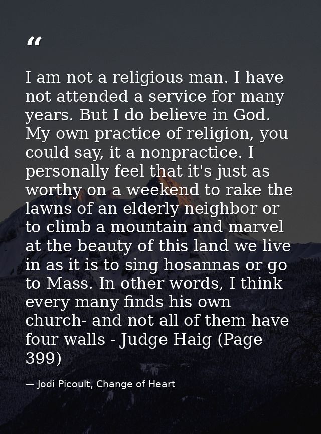 I am not a religious man. I have not attended a service for many years. But I do believe in God. My own practice of reli — Jodi Picoult, Change of Heart