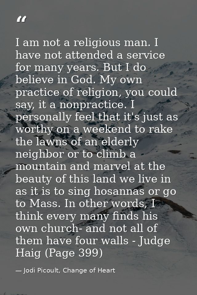 I am not a religious man. I have not attended a service for many years. But I do believe in God. My own practice of reli — Jodi Picoult, Change of Heart