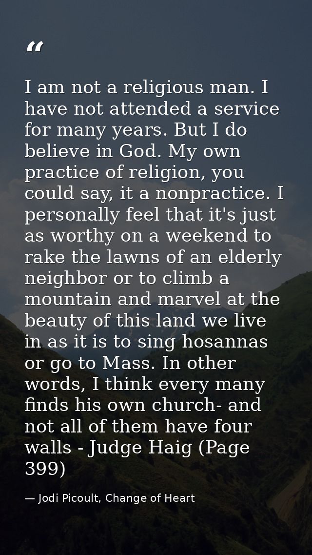 I am not a religious man. I have not attended a service for many years. But I do believe in God. My own practice of reli — Jodi Picoult, Change of Heart
