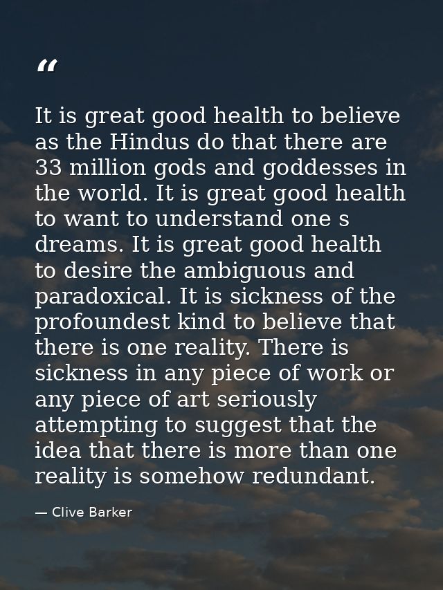 It is great good health to believe as the Hindus do that there are 33 million gods and goddesses in the world. It is gre — Clive Barker
