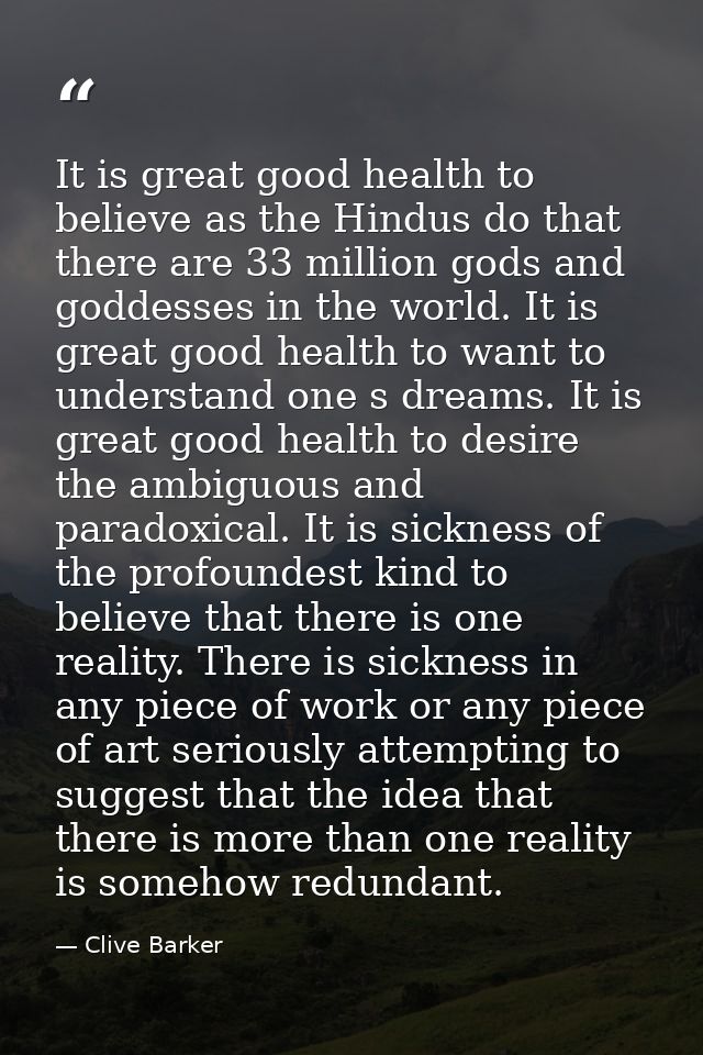 It is great good health to believe as the Hindus do that there are 33 million gods and goddesses in the world. It is gre — Clive Barker