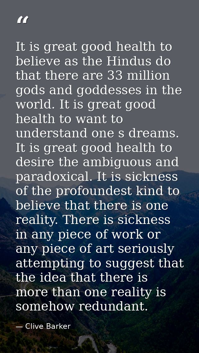It is great good health to believe as the Hindus do that there are 33 million gods and goddesses in the world. It is gre — Clive Barker