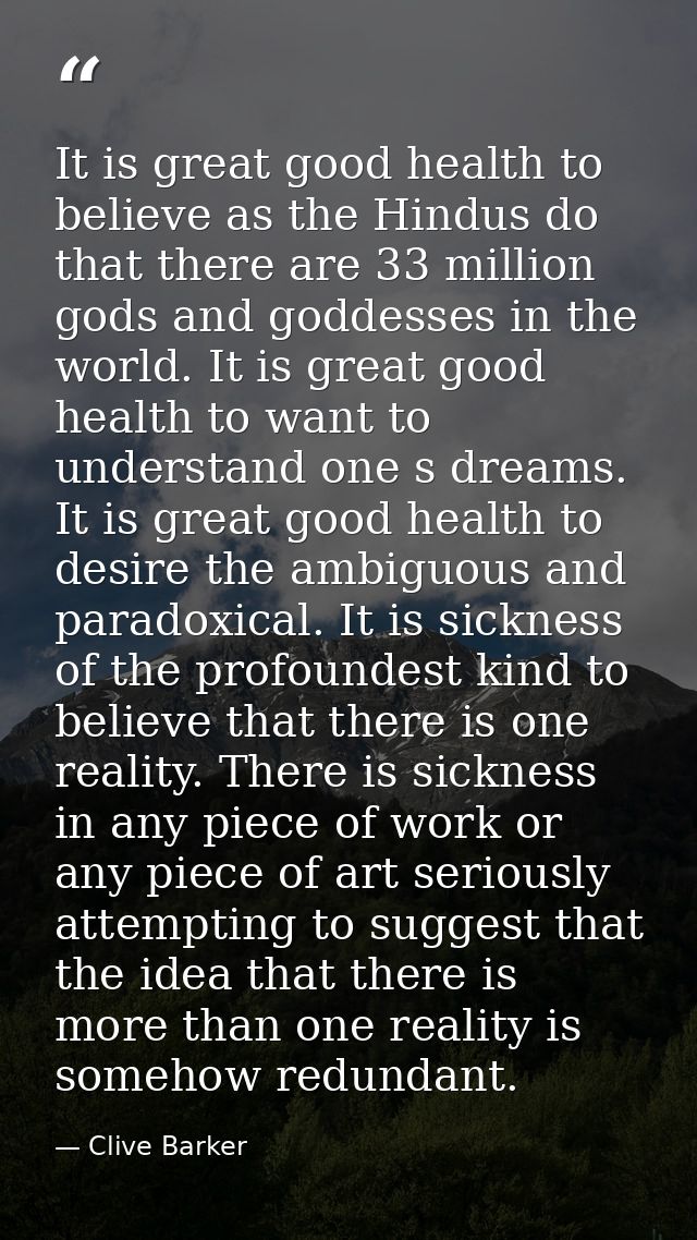 It is great good health to believe as the Hindus do that there are 33 million gods and goddesses in the world. It is gre — Clive Barker