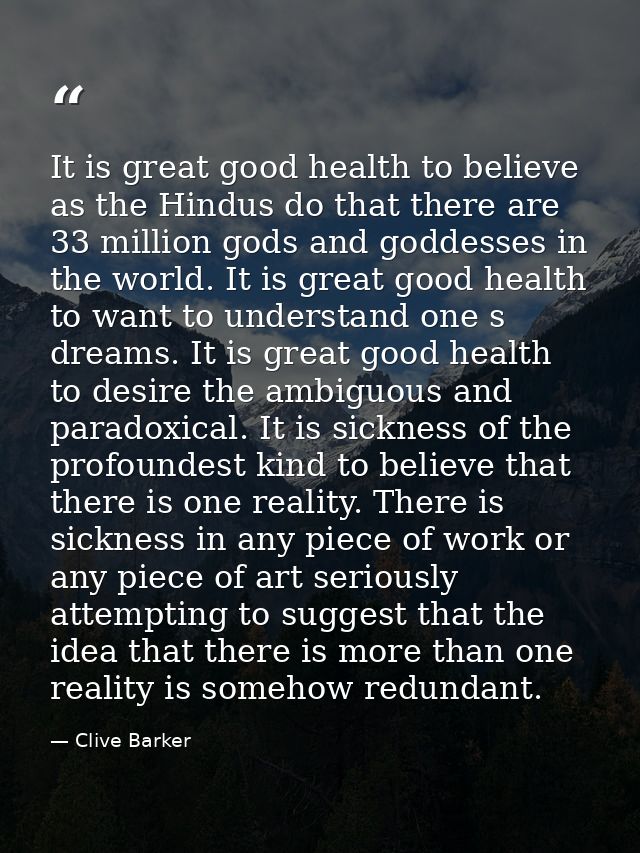 It is great good health to believe as the Hindus do that there are 33 million gods and goddesses in the world. It is gre — Clive Barker