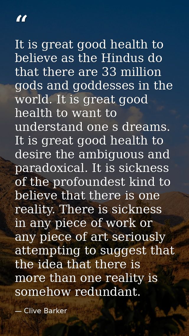It is great good health to believe as the Hindus do that there are 33 million gods and goddesses in the world. It is gre — Clive Barker