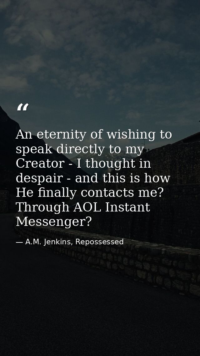 An eternity of wishing to speak directly to my Creator - I thought in despair - and this is how He finally contacts me?  — A.M. Jenkins, Repossessed