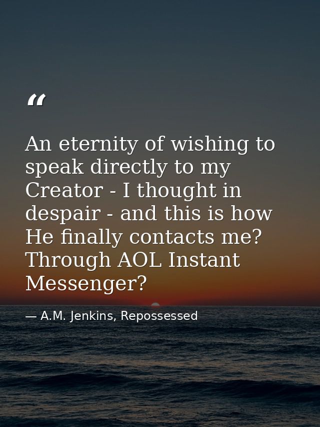 An eternity of wishing to speak directly to my Creator - I thought in despair - and this is how He finally contacts me?  — A.M. Jenkins, Repossessed