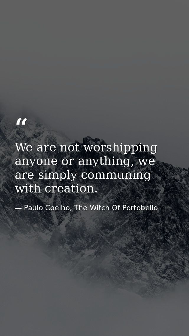 We are not worshipping anyone or anything, we are simply communing with creation. — Paulo Coelho, The Witch Of Portobello