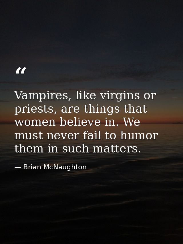Vampires, like virgins or priests, are things that women believe in. We must never fail to humor them in such matters. — Brian McNaughton