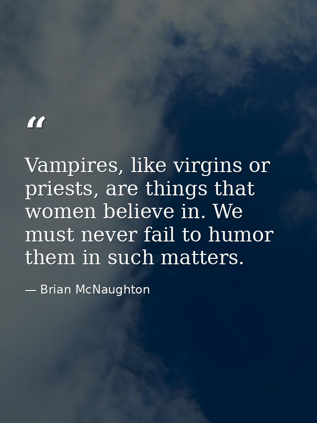 Vampires, like virgins or priests, are things that women believe in. We must never fail to humor them in such matters. — Brian McNaughton