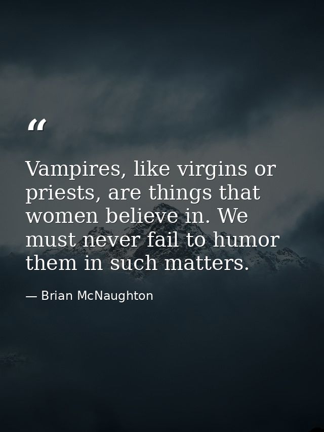 Vampires, like virgins or priests, are things that women believe in. We must never fail to humor them in such matters. — Brian McNaughton