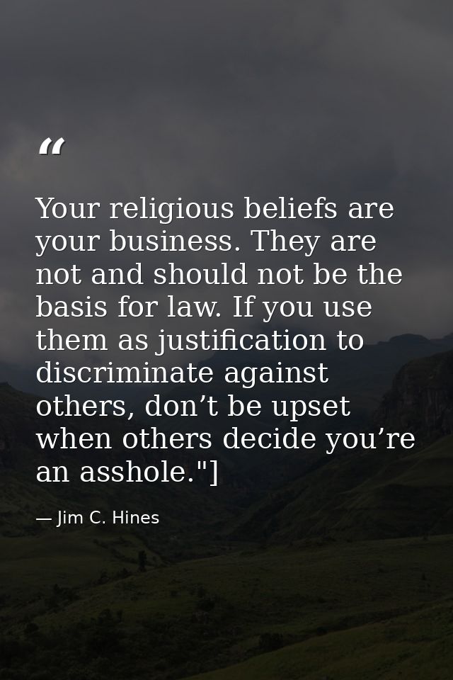 Your religious beliefs are your business. They are not and should not be the basis for law. If you use them as justifica — Jim C. Hines