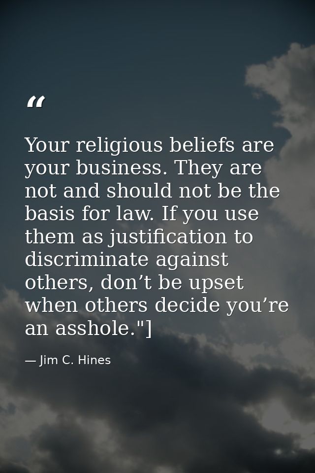 Your religious beliefs are your business. They are not and should not be the basis for law. If you use them as justifica — Jim C. Hines