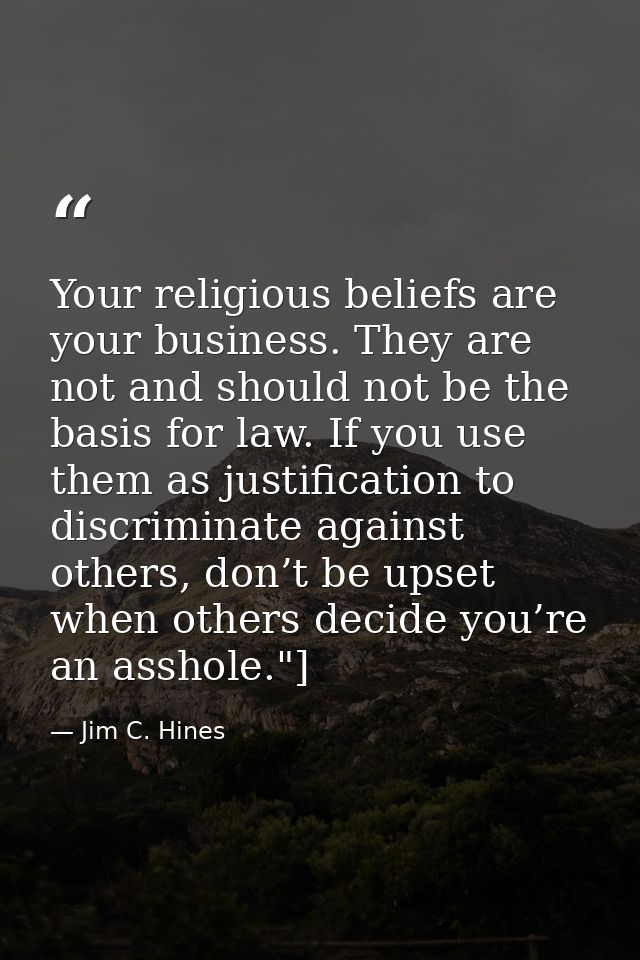 Your religious beliefs are your business. They are not and should not be the basis for law. If you use them as justifica — Jim C. Hines