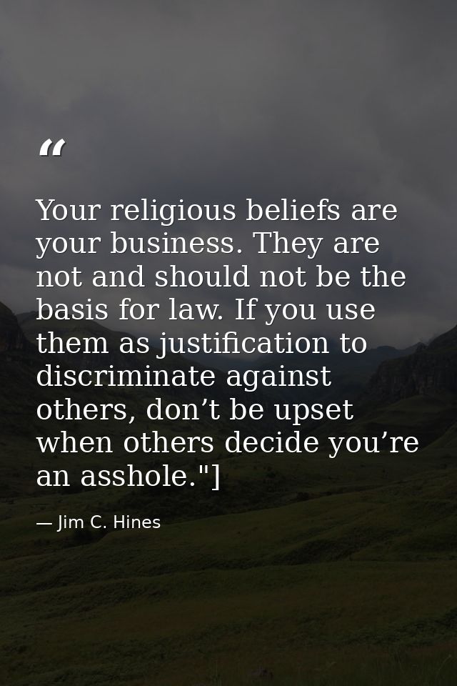Your religious beliefs are your business. They are not and should not be the basis for law. If you use them as justifica — Jim C. Hines