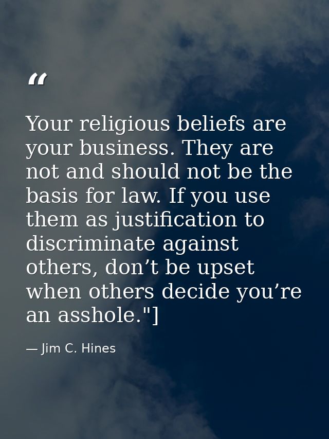Your religious beliefs are your business. They are not and should not be the basis for law. If you use them as justifica — Jim C. Hines