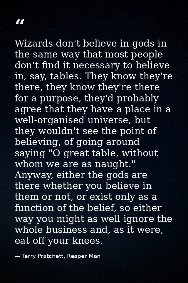 Wizards don't believe in gods in the same way that most people don't find it necessary to believe in, say, tables. They  — Terry Pratchett, Reaper Man