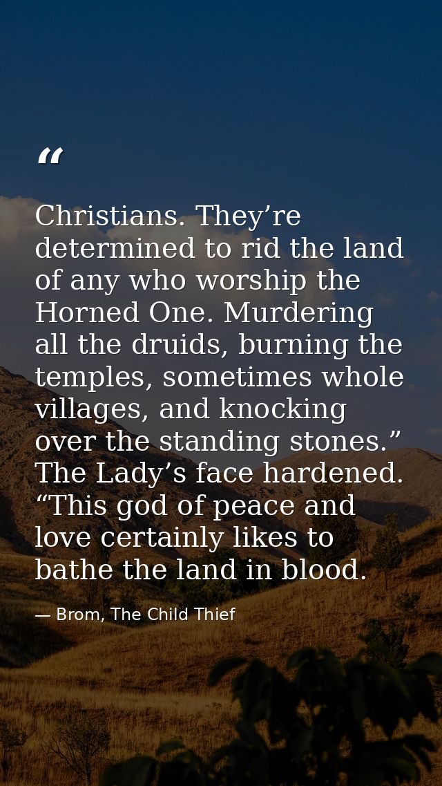 Christians. They’re determined to rid the land of any who worship the Horned One. Murdering all the druids, burning the  — Brom, The Child Thief