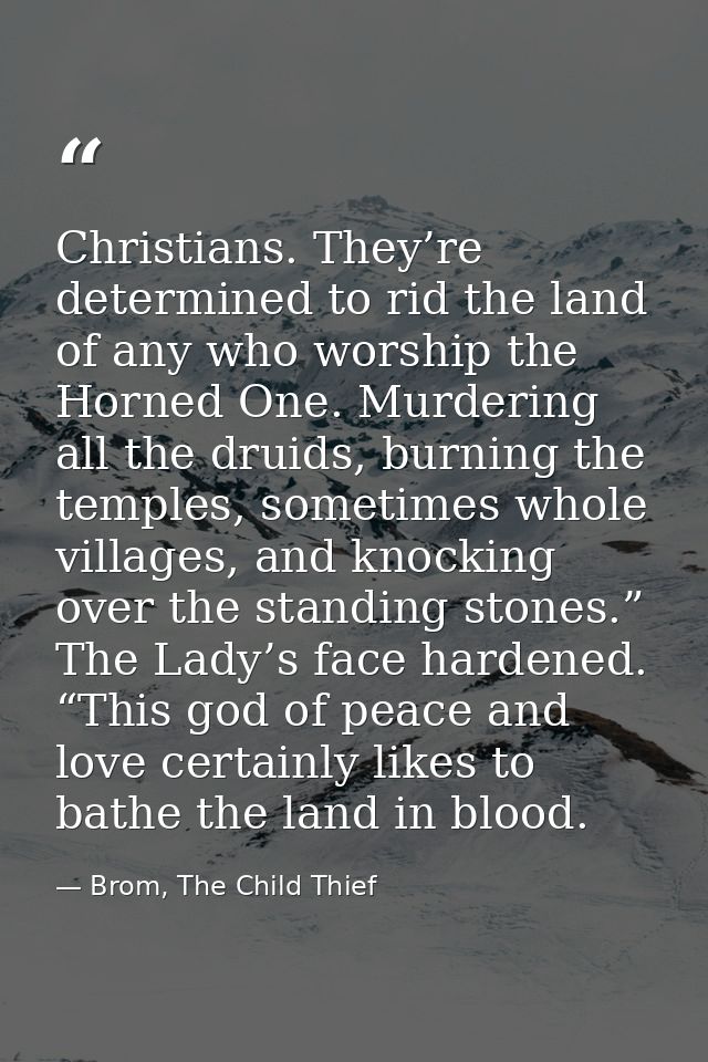 Christians. They’re determined to rid the land of any who worship the Horned One. Murdering all the druids, burning the  — Brom, The Child Thief