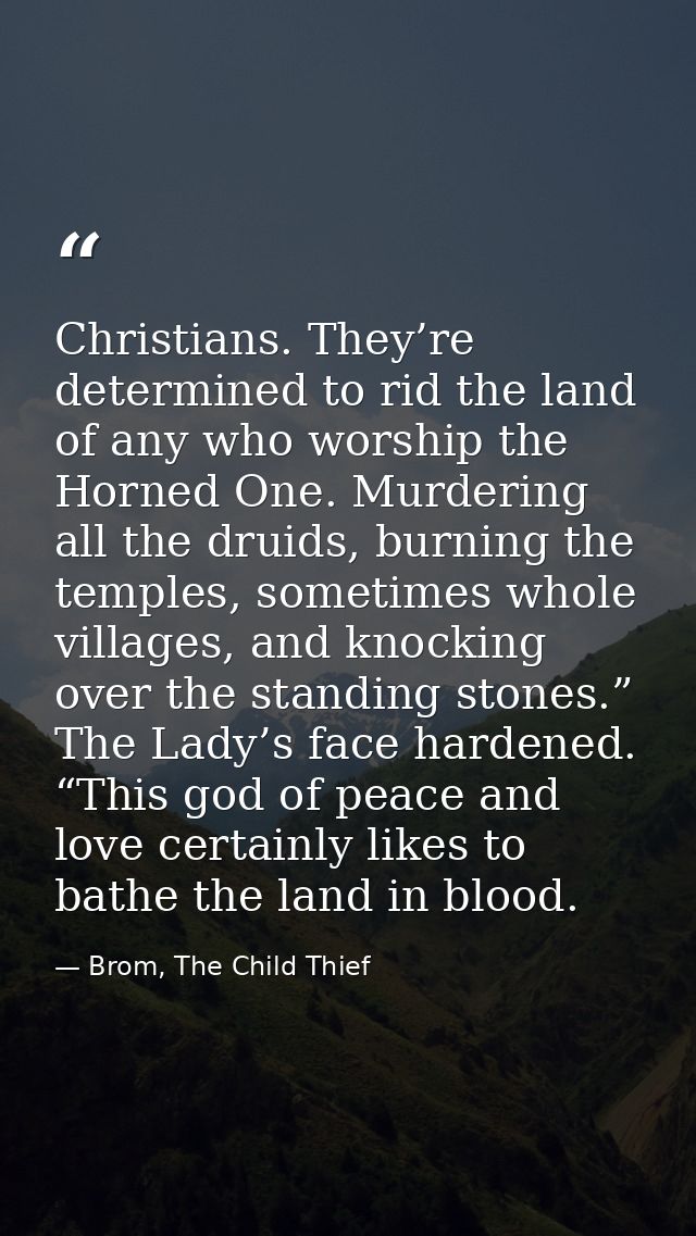 Christians. They’re determined to rid the land of any who worship the Horned One. Murdering all the druids, burning the  — Brom, The Child Thief