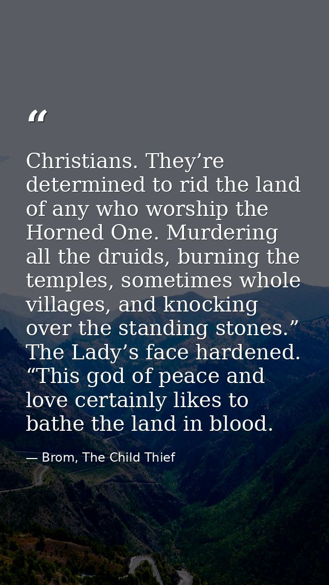 Christians. They’re determined to rid the land of any who worship the Horned One. Murdering all the druids, burning the  — Brom, The Child Thief