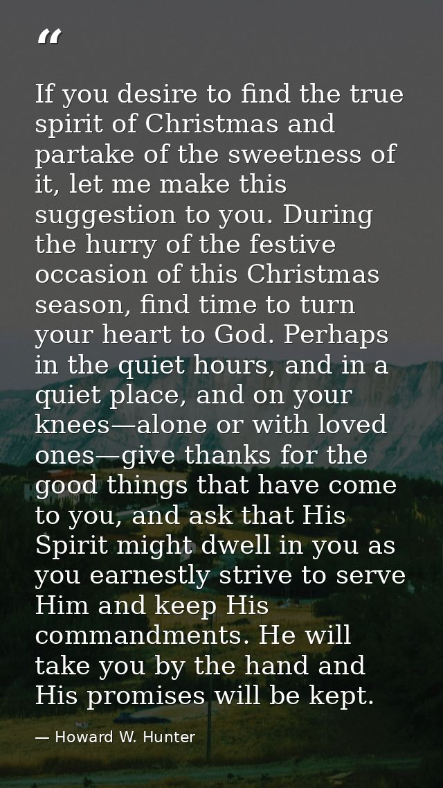 If you desire to find the true spirit of Christmas and partake of the sweetness of it, let me make this suggestion to yo — Howard W. Hunter