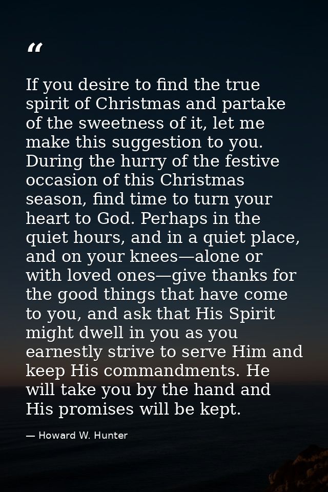 If you desire to find the true spirit of Christmas and partake of the sweetness of it, let me make this suggestion to yo — Howard W. Hunter