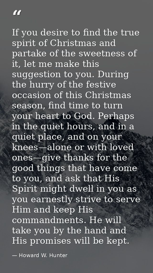 If you desire to find the true spirit of Christmas and partake of the sweetness of it, let me make this suggestion to yo — Howard W. Hunter
