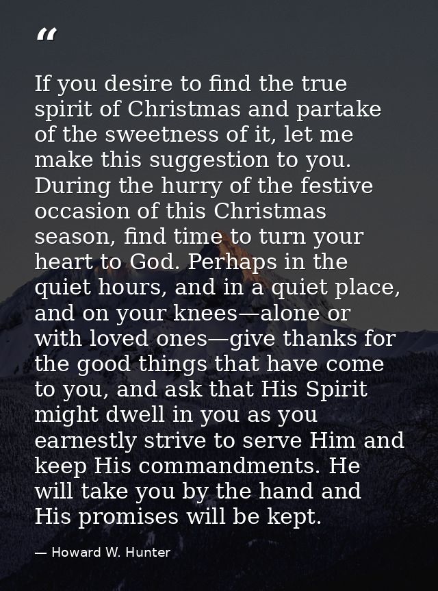 If you desire to find the true spirit of Christmas and partake of the sweetness of it, let me make this suggestion to yo — Howard W. Hunter