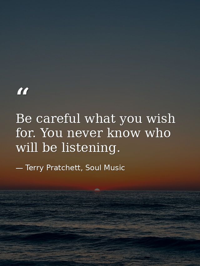 Be careful what you wish for. You never know who will be listening. — Terry Pratchett, Soul Music