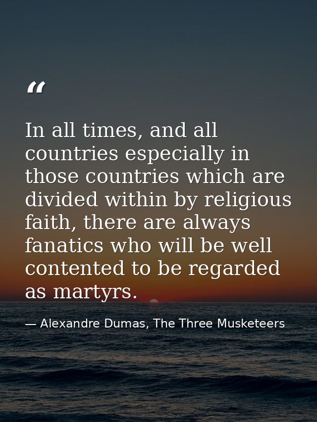 In all times, and all countries especially in those countries which are divided within by religious faith, there are alw — Alexandre Dumas, The Three Musketeers