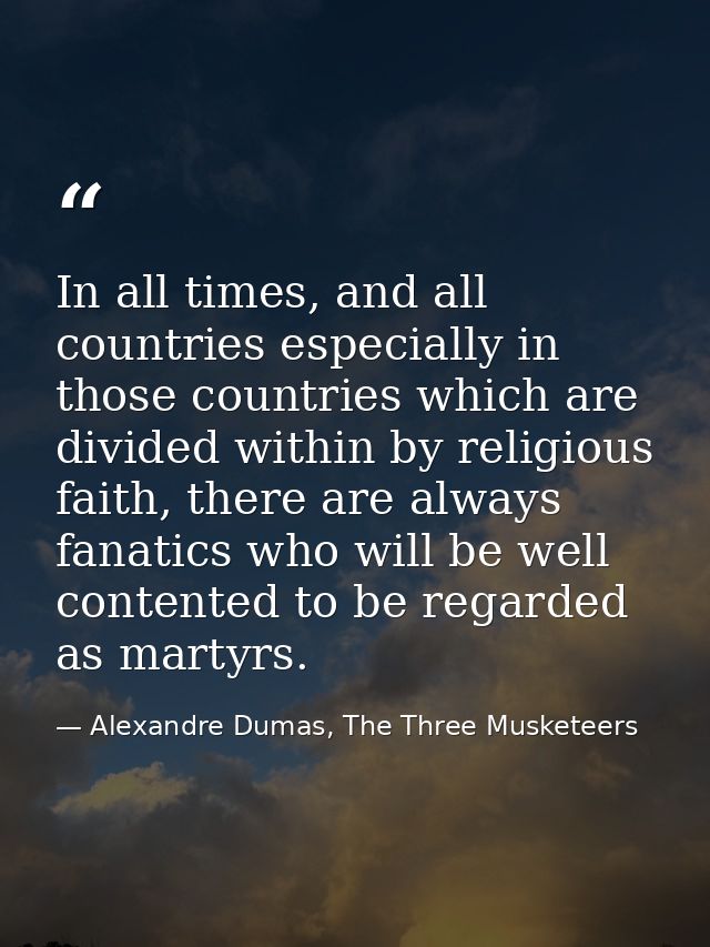 In all times, and all countries especially in those countries which are divided within by religious faith, there are alw — Alexandre Dumas, The Three Musketeers