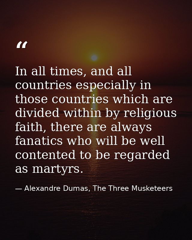 In all times, and all countries especially in those countries which are divided within by religious faith, there are alw — Alexandre Dumas, The Three Musketeers