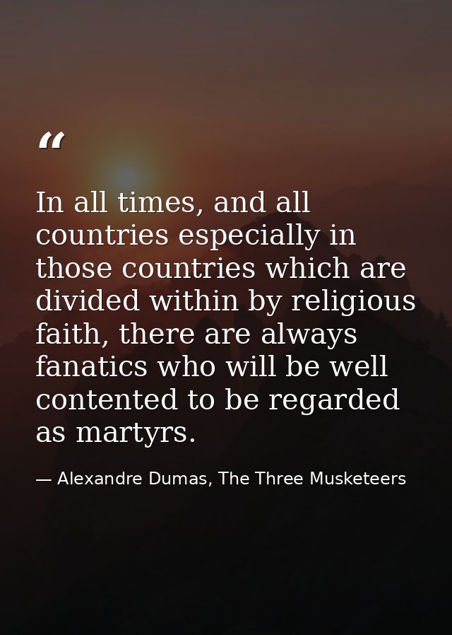 In all times, and all countries especially in those countries which are divided within by religious faith, there are alw — Alexandre Dumas, The Three Musketeers