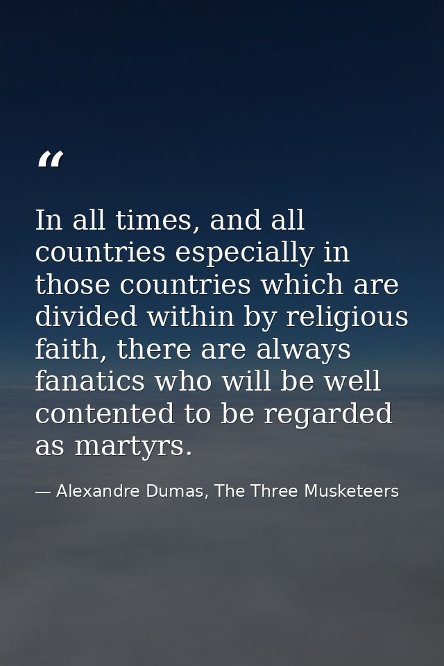 In all times, and all countries especially in those countries which are divided within by religious faith, there are alw — Alexandre Dumas, The Three Musketeers