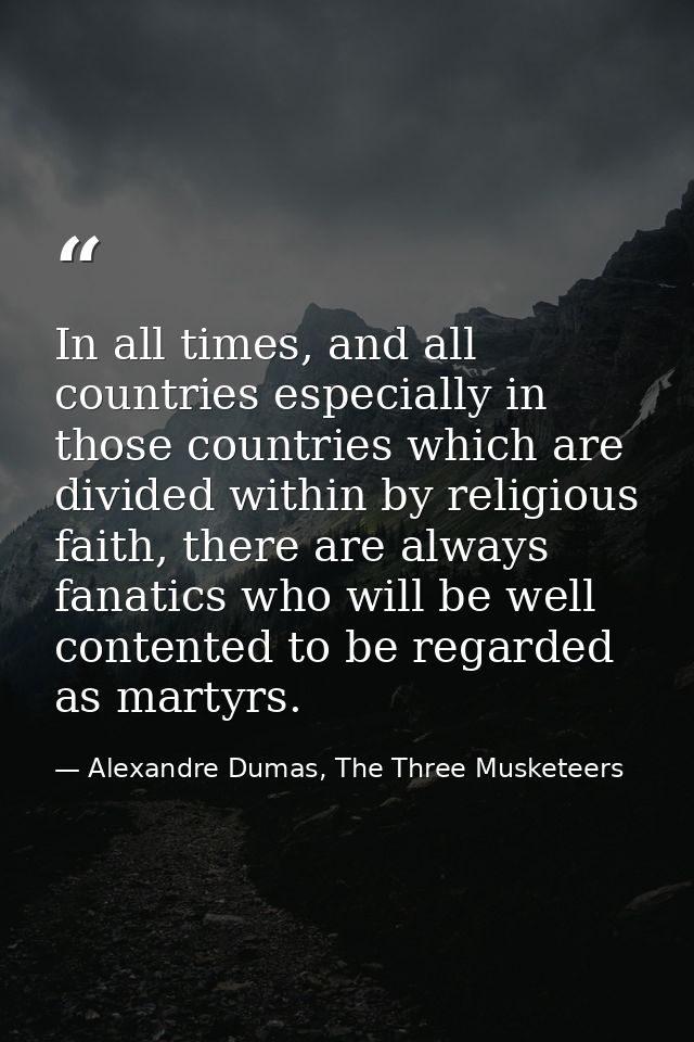 In all times, and all countries especially in those countries which are divided within by religious faith, there are alw — Alexandre Dumas, The Three Musketeers