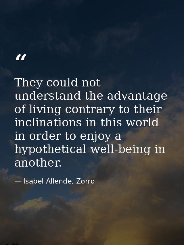 They could not understand the advantage of living contrary to their inclinations in this world in order to enjoy a hypot — Isabel Allende, Zorro